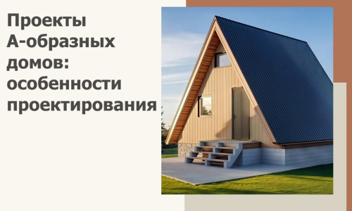 Проекты А-образных домов: особенности проектирования и строительства в Ступине